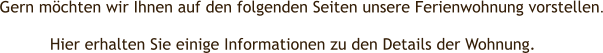 Gern möchten wir Ihnen auf den folgenden Seiten unsere Ferienwohnung vorstellen. Hier erhalten Sie einige Informationen zu den Details der Wohnung.
