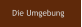 Die Umgebung
